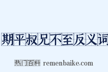 期平叔兄不至反义词是什么意思的图片